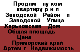 Продам 1-ну ком. квартиру р-н п. Заводской › Район ­ п. Заводской › Улица ­ Харьковская › Дом ­ 5 › Общая площадь ­ 33 › Цена ­ 1 350 000 - Приморский край, Артем г. Недвижимость » Квартиры продажа   